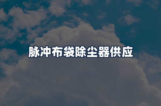 脉冲布袋除尘器供应